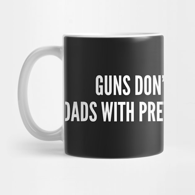 Guns Don't Kill People Dads With Pretty Daughters Do - Funny Joke Statement Humor by sillyslogans
